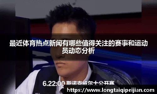 最近体育热点新闻有哪些值得关注的赛事和运动员动态分析