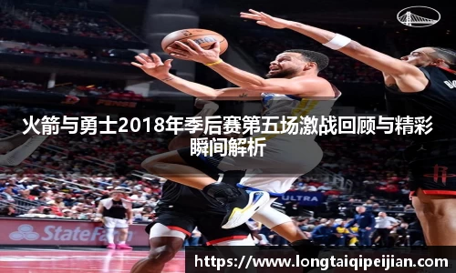 火箭与勇士2018年季后赛第五场激战回顾与精彩瞬间解析