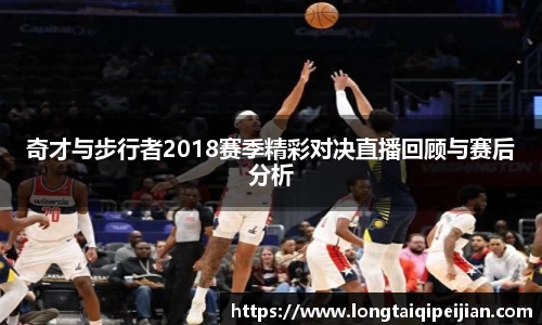 奇才与步行者2018赛季精彩对决直播回顾与赛后分析